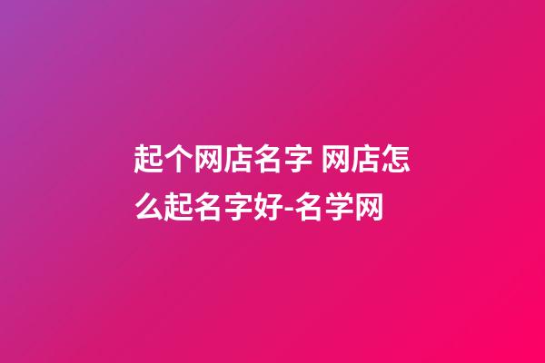 起个网店名字 网店怎么起名字好-名学网